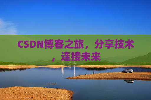 CSDN博客之旅,分享技术,连接未来